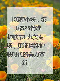 狐狸小妖：第二届525精准护肤节✖丸美专场，见证精准护肤时代的美力革新