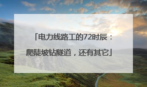 电力线路工的72时辰：爬陡坡钻隧道，还有其它