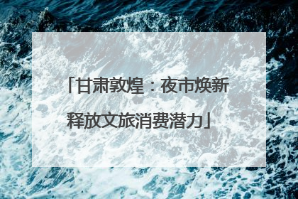 甘肃敦煌：夜市焕新释放文旅消费潜力