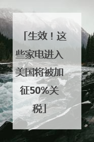 生效！这些家电进入美国将被加征50%关税