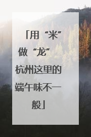 用“米”做“龙” 杭州这里的端午味不一般