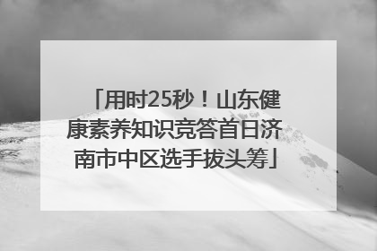 用时25秒！山东健康素养知识竞答首日济南市中区选手拔头筹