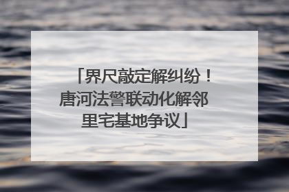 界尺敲定解纠纷！唐河法警联动化解邻里宅基地争议