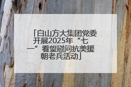 白山方大集团党委开展2025年“七一”看望慰问抗美援朝老兵活动