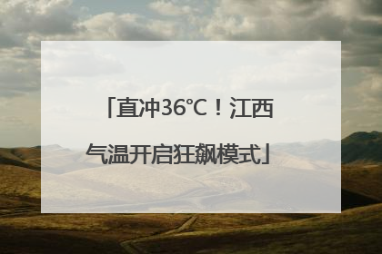 直冲36℃！江西气温开启狂飙模式