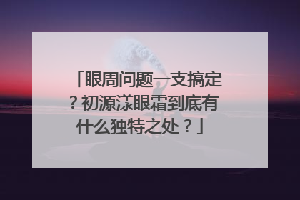 眼周问题一支搞定？初源漾眼霜到底有什么独特之处？