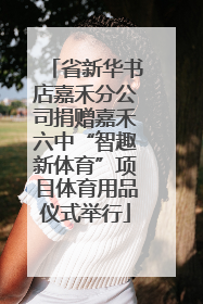 省新华书店嘉禾分公司捐赠嘉禾六中“智趣新体育”项目体育用品仪式举行
