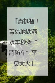 真机智！青岛地铁洒水车秒变“消防车”平息大火