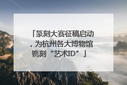 篆刻大赛征稿启动，为杭州各大博物馆镌刻“艺术ID”