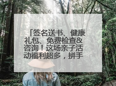 签名送书、健康礼包、免费检查&咨询！这场亲子活动福利超多，拼手速报名！