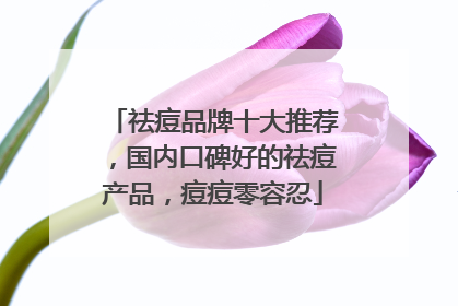 祛痘品牌十大推荐，国内口碑好的祛痘产品，痘痘零容忍