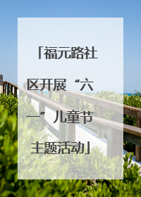 福元路社区开展“六一”儿童节主题活动