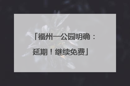 福州一公园明确：延期！继续免费