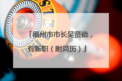 福州市市长吴贤德，有新职（附简历）
