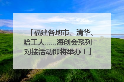 福建各地市、清华、哈工大……海创会系列对接活动即将举办！