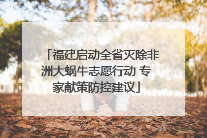福建启动全省灭除非洲大蜗牛志愿行动 专家献策防控建议