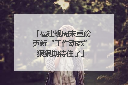 福建舰周末重磅更新“工作动态” 狠狠期待住了