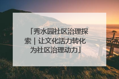 秀水园社区治理探索｜让文化活力转化为社区治理动力