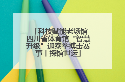 科技赋能老场馆 四川省体育馆“智慧升级”迎泰拳搏击赛事丨探馆世运
