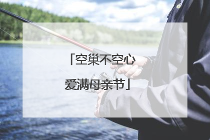 空巢不空心 爱满母亲节