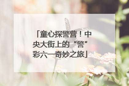 童心探警营！中央大街上的“警”彩六一奇妙之旅