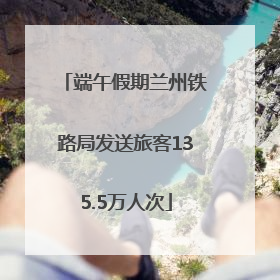 端午假期兰州铁路局发送旅客135.5万人次