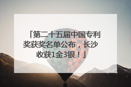第二十五届中国专利奖获奖名单公布，长沙收获1金3银！