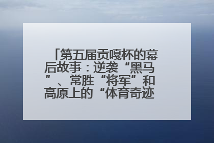 第五届贡嘎杯的幕后故事：逆袭“黑马”、常胜“将军”和高原上的“体育奇迹”丨微纪录