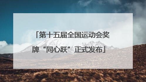 第十五届全国运动会奖牌“同心跃”正式发布