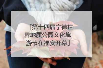 第十四届宁德世界地质公园文化旅游节在福安开幕
