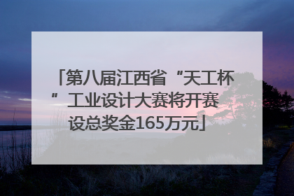 第八届江西省“天工杯”工业设计大赛将开赛 设总奖金165万元