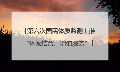 第六次国民体质监测主推“体医结合、增值服务”