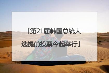 第21届韩国总统大选提前投票今起举行