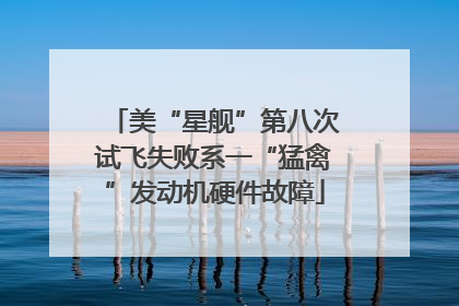 美“星舰”第八次试飞失败系一“猛禽”发动机硬件故障