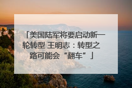 美国陆军将要启动新一轮转型 王明志：转型之路可能会“翻车”