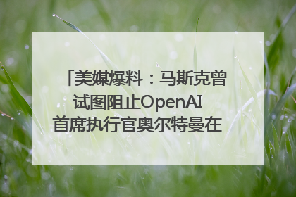 美媒爆料：马斯克曾试图阻止OpenAI首席执行官奥尔特曼在中东的AI交易