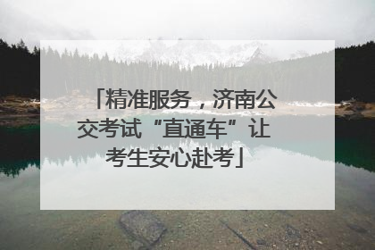 精准服务，济南公交考试“直通车”让考生安心赴考