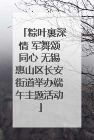 粽叶裹深情 军舞颂同心 无锡惠山区长安街道举办端午主题活动