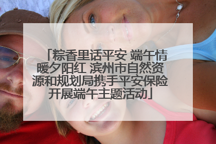 粽香里话平安 端午情暖夕阳红 滨州市自然资源和规划局携手平安保险开展端午主题活动