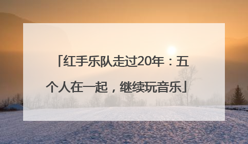 红手乐队走过20年：五个人在一起，继续玩音乐