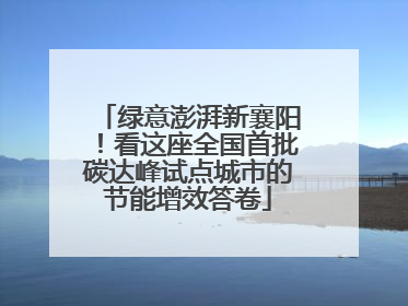 绿意澎湃新襄阳！看这座全国首批碳达峰试点城市的节能增效答卷