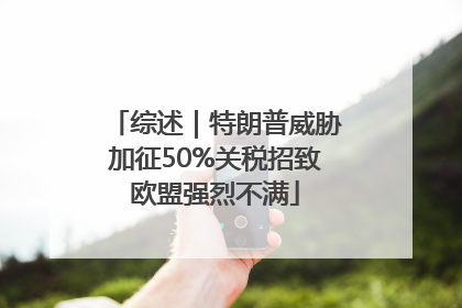 综述｜特朗普威胁加征50%关税招致欧盟强烈不满