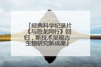 经典科学纪录片《与恐龙同行》回归，新技术呈现古生物研究新成果