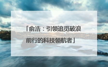 俞浩：引领追觅破浪前行的科技领航者