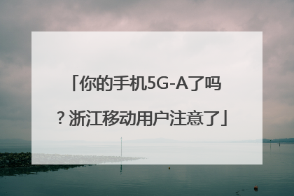 你的手机5G-A了吗？浙江移动用户注意了