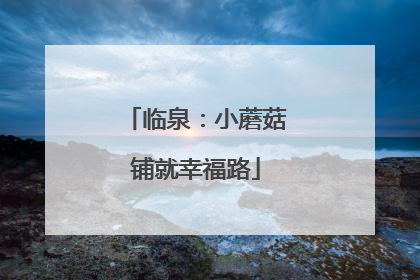 临泉：小蘑菇铺就幸福路