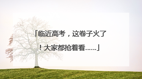 临近高考，这卷子火了！大家都抢着看……