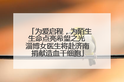 为爱启程，为陌生生命点亮希望之光 淄博女医生将赴济南捐献造血干细胞