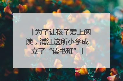为了让孩子爱上阅读，浦江这所小学成立了“读书班”