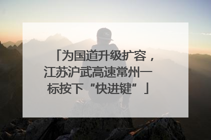 为国道升级扩容，江苏沪武高速常州一标按下“快进键”